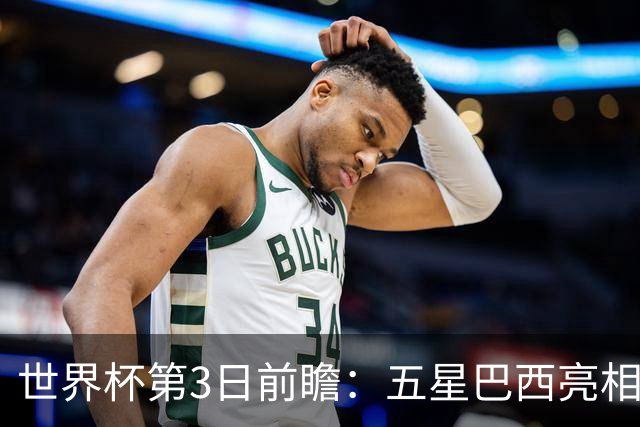 世界杯第3日前瞻：五星巴西亮相 亚足联球队面临“欧洲大考”