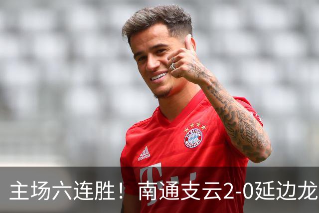 主场六连胜！南通支云2-0延边龙鼎距榜首1分 卡卢卢罗歆破门