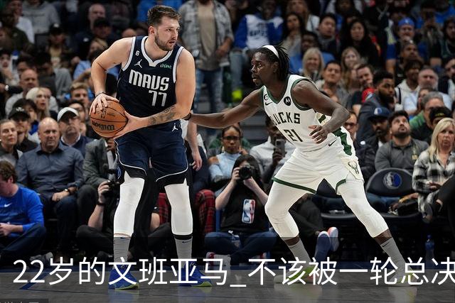 22岁的文班亚马 不该被一轮总决赛定义