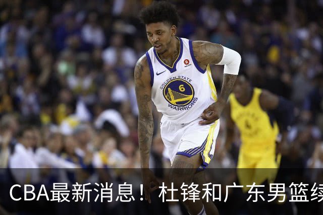 CBA最新消息！杜锋和广东男篮续约四年，浙江官宣续约法莱卡斯，郭艾伦续约遇阻